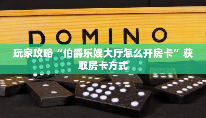 玩家攻略“伯爵乐娱大厅怎么开房卡”获取房卡方式 玩家攻略“伯爵乐娱大厅怎么开房卡”获取房卡方式