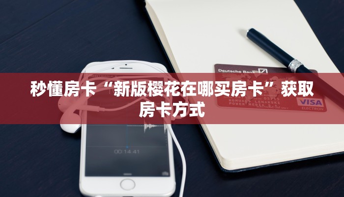 秒懂房卡“新版樱花在哪买房卡”获取房卡方式
