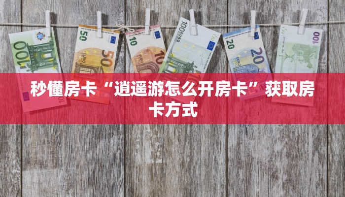 秒懂房卡“逍遥游怎么开房卡”获取房卡方式