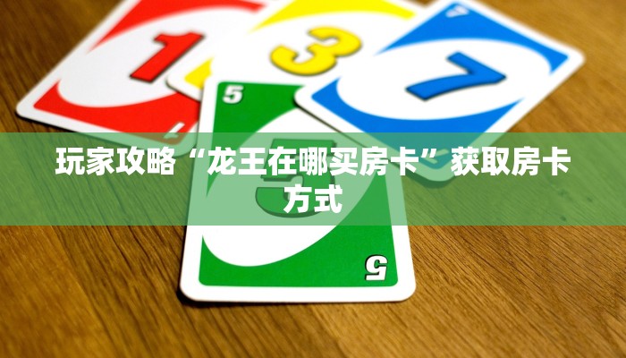 玩家攻略“龙王在哪买房卡”获取房卡方式 玩家攻略“龙王在哪买房卡”获取房卡方式