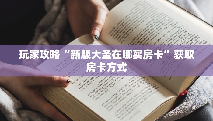 玩家攻略“新版大圣在哪买房卡”获取房卡方式 玩家攻略“新版大圣在哪买房卡”获取房卡方式