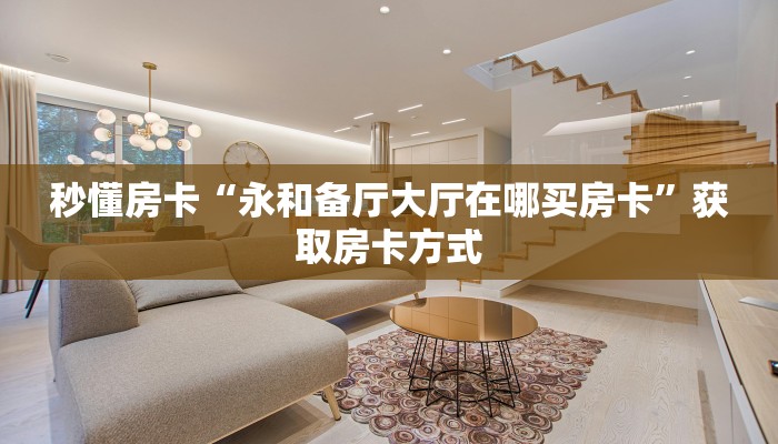 秒懂房卡“永和备厅大厅在哪买房卡”获取房卡方式 秒懂房卡“永和备厅大厅在哪买房卡”获取房卡方式