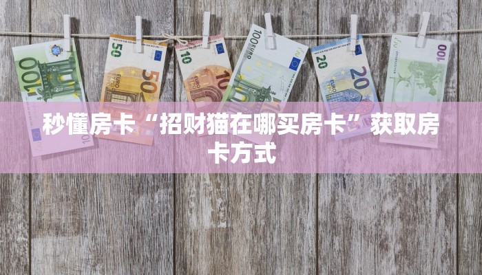 秒懂房卡“招财猫在哪买房卡”获取房卡方式