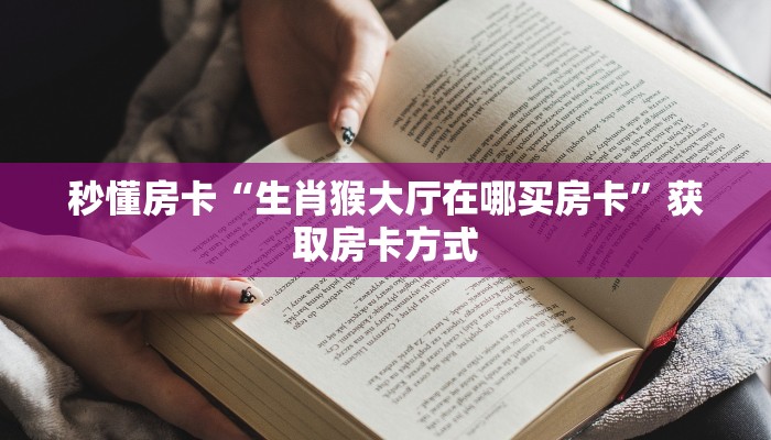秒懂房卡“生肖猴大厅在哪买房卡”获取房卡方式 秒懂房卡“生肖猴大厅在哪买房卡”获取房卡方式