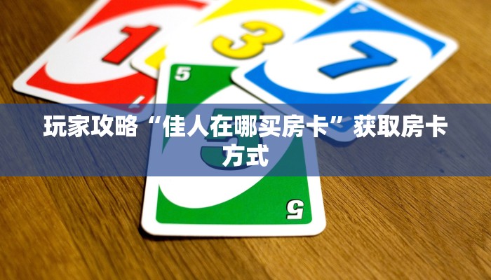 玩家攻略“佳人在哪买房卡”获取房卡方式 玩家攻略“佳人在哪买房卡”获取房卡方式