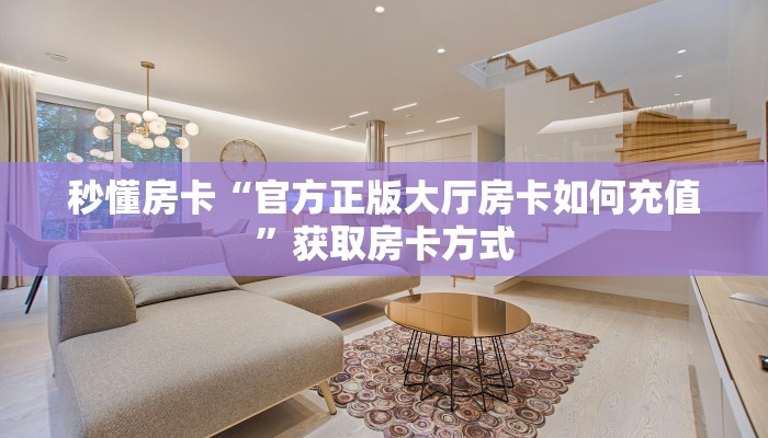 秒懂房卡“官方正版大厅房卡如何充值”获取房卡方式 秒懂房卡“官方正版大厅房卡如何充值”获取房卡方式