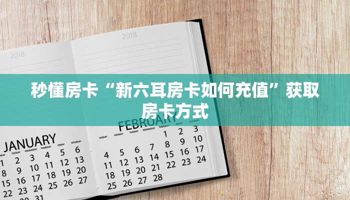秒懂房卡“新六耳房卡如何充值”获取房卡方式 秒懂房卡“新六耳房卡如何充值”获取房卡方式