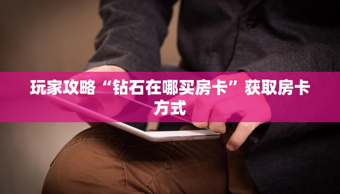 玩家攻略“钻石在哪买房卡”获取房卡方式 玩家攻略“钻石在哪买房卡”获取房卡方式
