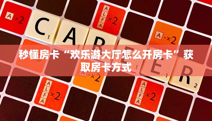 秒懂房卡“欢乐游大厅怎么开房卡”获取房卡方式 秒懂房卡“欢乐游大厅怎么开房卡”获取房卡方式