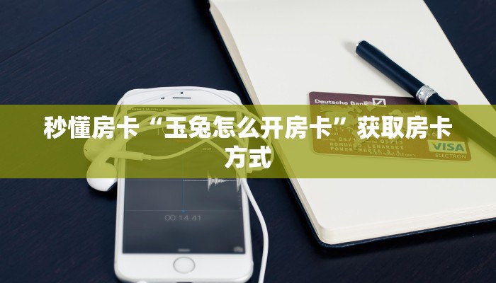 秒懂房卡“玉兔怎么开房卡”获取房卡方式 秒懂房卡“玉兔怎么开房卡”获取房卡方式