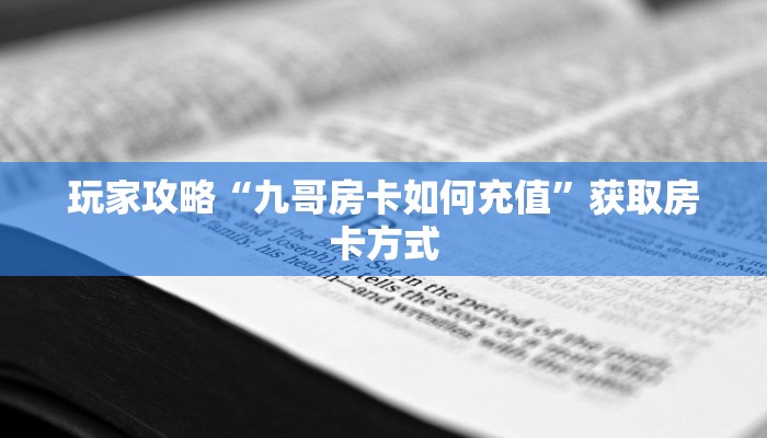 玩家攻略“九哥房卡如何充值”获取房卡方式 玩家攻略“九哥房卡如何充值”获取房卡方式