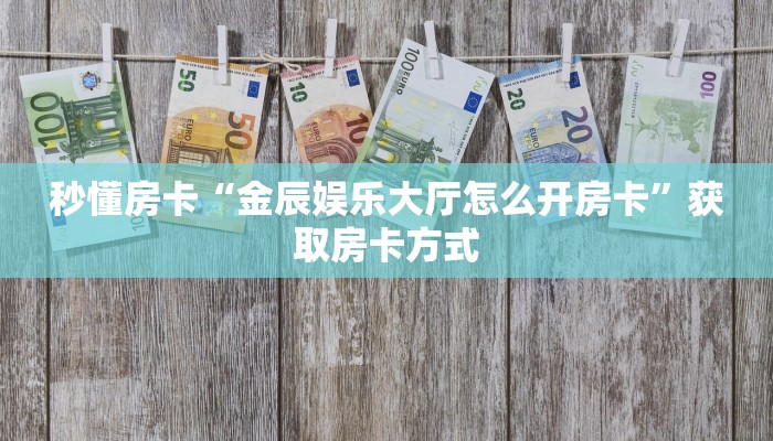 秒懂房卡“金辰娱乐大厅怎么开房卡”获取房卡方式