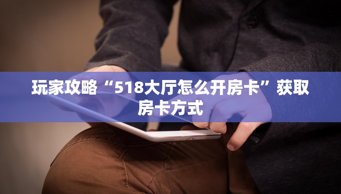 玩家攻略“518大厅怎么开房卡”获取房卡方式