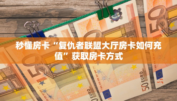 秒懂房卡“复仇者联盟大厅房卡如何充值”获取房卡方式 秒懂房卡“复仇者联盟大厅房卡如何充值”获取房卡方式