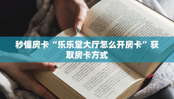 秒懂房卡“乐乐堂大厅怎么开房卡”获取房卡方式 秒懂房卡“乐乐堂大厅怎么开房卡”获取房卡方式