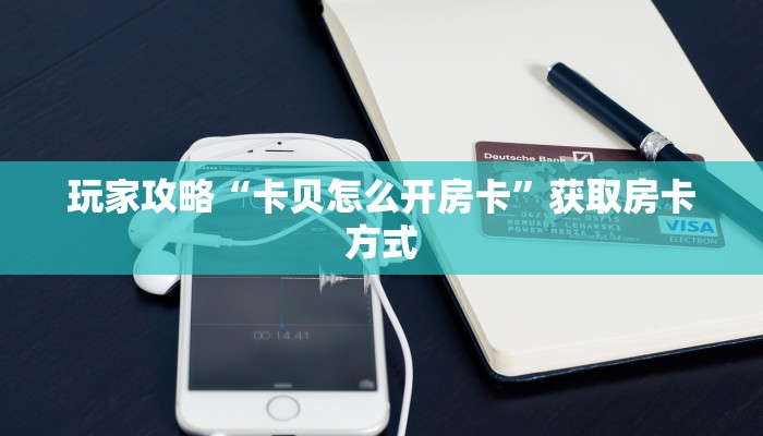 玩家攻略“卡贝怎么开房卡”获取房卡方式 玩家攻略“卡贝怎么开房卡”获取房卡方式