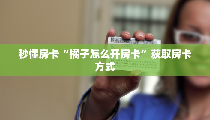 秒懂房卡“橘子怎么开房卡”获取房卡方式