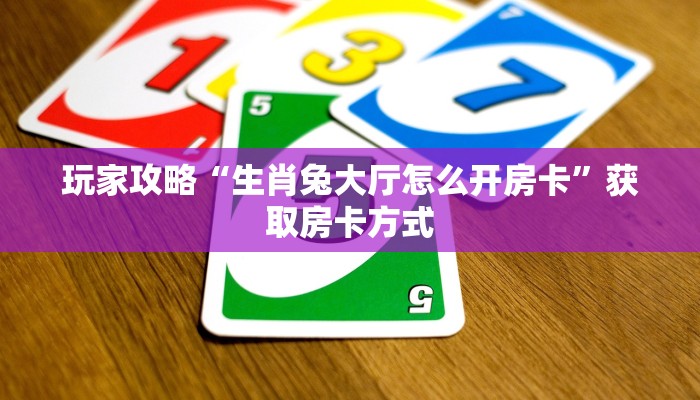玩家攻略“生肖兔大厅怎么开房卡”获取房卡方式 玩家攻略“生肖兔大厅怎么开房卡”获取房卡方式