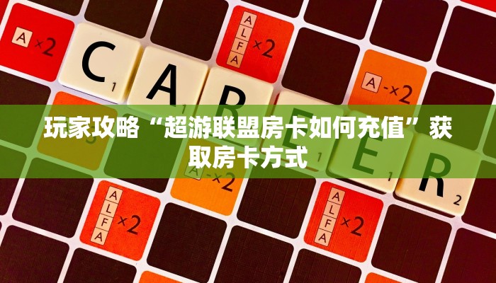 玩家攻略“超游联盟房卡如何充值”获取房卡方式 玩家攻略“超游联盟房卡如何充值”获取房卡方式