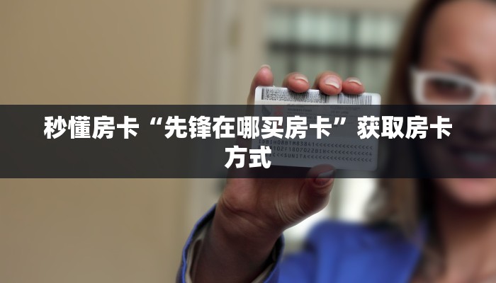 秒懂房卡“先锋在哪买房卡”获取房卡方式 秒懂房卡“先锋在哪买房卡”获取房卡方式