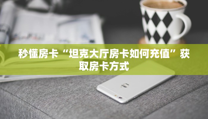 秒懂房卡“坦克大厅房卡如何充值”获取房卡方式 秒懂房卡“坦克大厅房卡如何充值”获取房卡方式