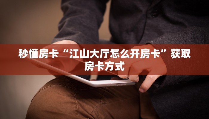 秒懂房卡“江山大厅怎么开房卡”获取房卡方式