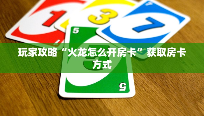 玩家攻略“火龙怎么开房卡”获取房卡方式 玩家攻略“火龙怎么开房卡”获取房卡方式