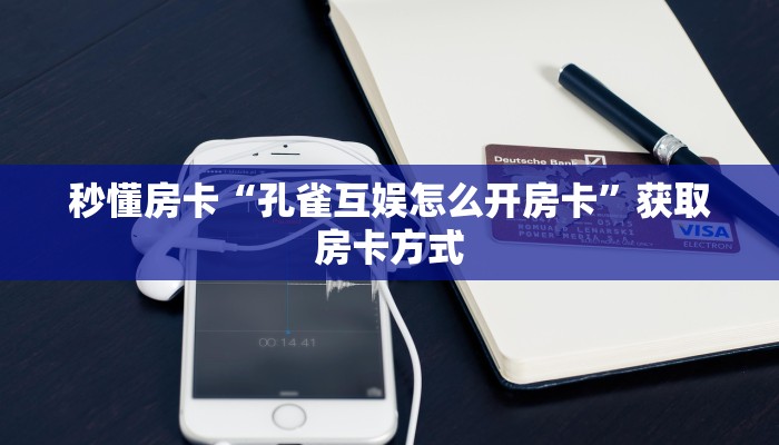 秒懂房卡“孔雀互娱怎么开房卡”获取房卡方式 秒懂房卡“孔雀互娱怎么开房卡”获取房卡方式