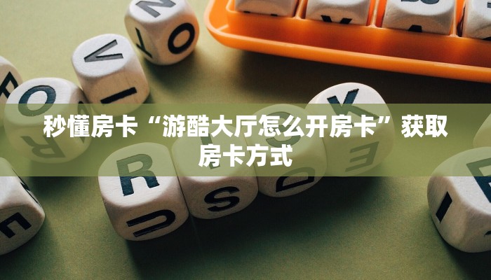秒懂房卡“游酷大厅怎么开房卡”获取房卡方式 秒懂房卡“游酷大厅怎么开房卡”获取房卡方式