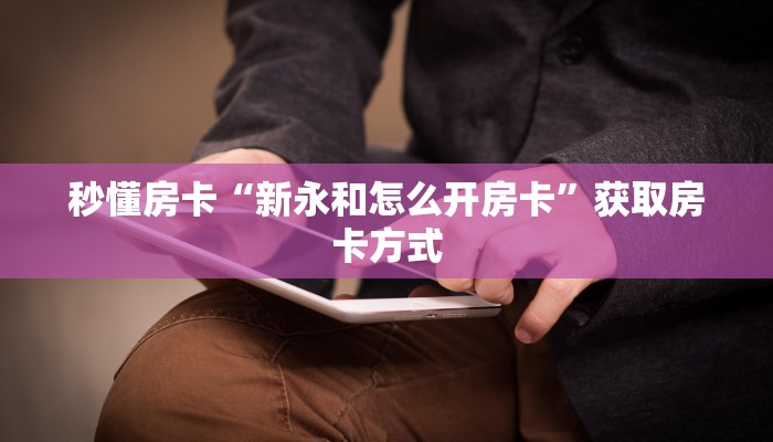 秒懂房卡“新永和怎么开房卡”获取房卡方式 秒懂房卡“新永和怎么开房卡”获取房卡方式