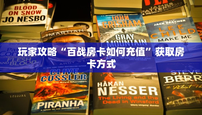 玩家攻略“百战房卡如何充值”获取房卡方式 玩家攻略“百战房卡如何充值”获取房卡方式