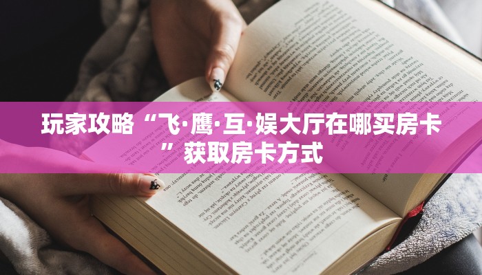 玩家攻略“飞·鹰·互·娱大厅在哪买房卡”获取房卡方式