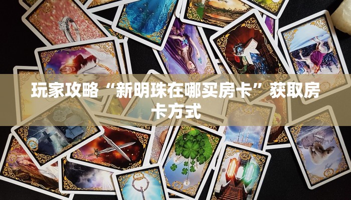玩家攻略“新明珠在哪买房卡”获取房卡方式 玩家攻略“新明珠在哪买房卡”获取房卡方式