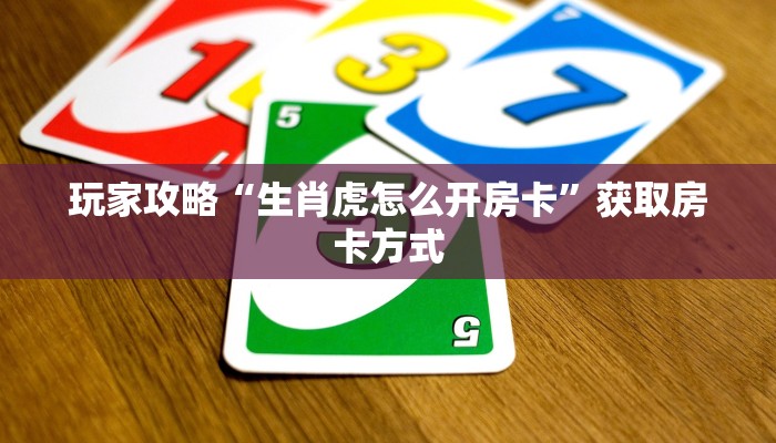 玩家攻略“生肖虎怎么开房卡”获取房卡方式 玩家攻略“生肖虎怎么开房卡”获取房卡方式