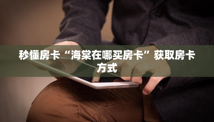 秒懂房卡“海棠在哪买房卡”获取房卡方式 秒懂房卡“海棠在哪买房卡”获取房卡方式