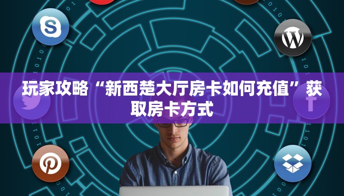 玩家攻略“新西楚大厅房卡如何充值”获取房卡方式