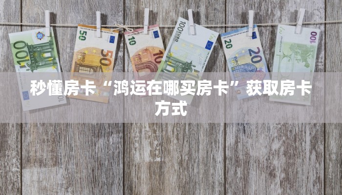 秒懂房卡“鸿运在哪买房卡”获取房卡方式 秒懂房卡“鸿运在哪买房卡”获取房卡方式