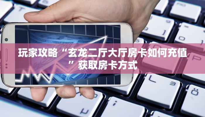 玩家攻略“玄龙二厅大厅房卡如何充值”获取房卡方式 玩家攻略“玄龙二厅大厅房卡如何充值”获取房卡方式
