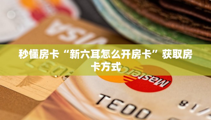 秒懂房卡“新六耳怎么开房卡”获取房卡方式 秒懂房卡“新六耳怎么开房卡”获取房卡方式