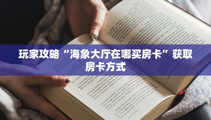 玩家攻略“海象大厅在哪买房卡”获取房卡方式 玩家攻略“海象大厅在哪买房卡”获取房卡方式