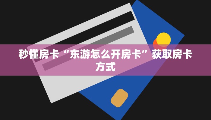 秒懂房卡“东游怎么开房卡”获取房卡方式 秒懂房卡“东游怎么开房卡”获取房卡方式