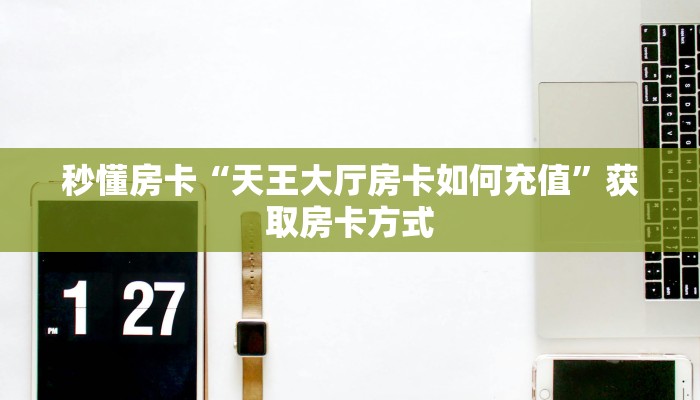 秒懂房卡“天王大厅房卡如何充值”获取房卡方式
