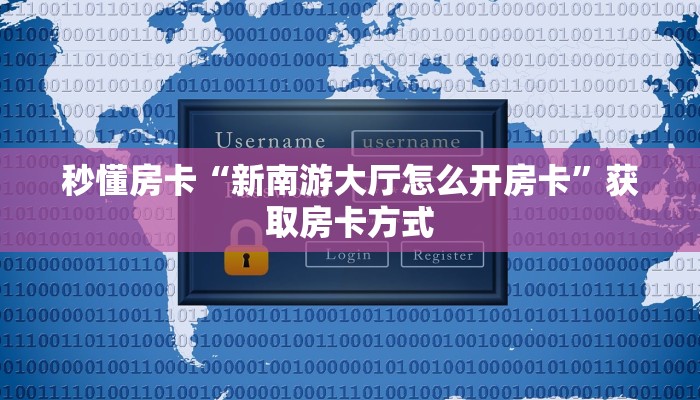 秒懂房卡“新南游大厅怎么开房卡”获取房卡方式 秒懂房卡“新南游大厅怎么开房卡”获取房卡方式