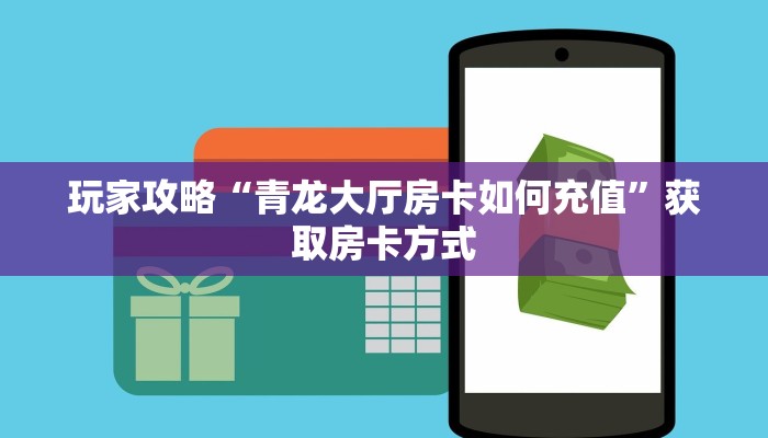 玩家攻略“青龙大厅房卡如何充值”获取房卡方式