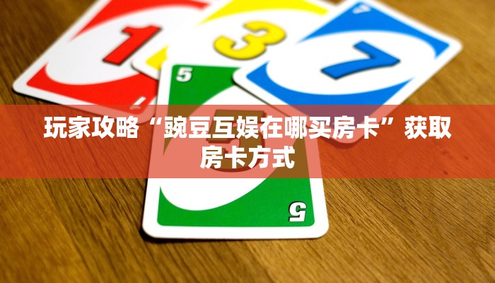 玩家攻略“豌豆互娱在哪买房卡”获取房卡方式 玩家攻略“豌豆互娱在哪买房卡”获取房卡方式