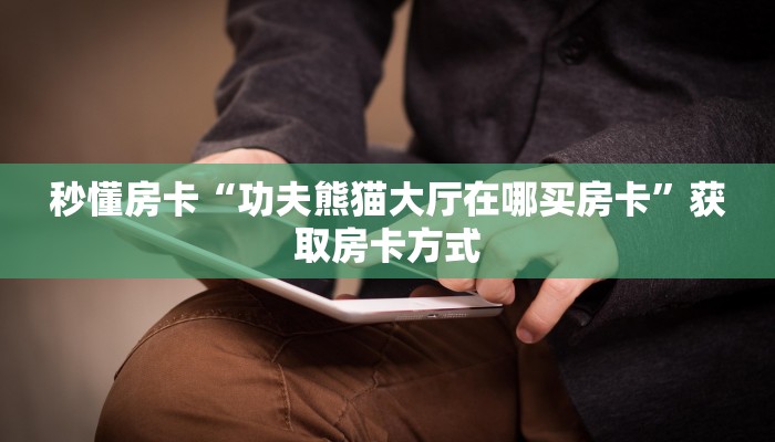 秒懂房卡“功夫熊猫大厅在哪买房卡”获取房卡方式 秒懂房卡“功夫熊猫大厅在哪买房卡”获取房卡方式