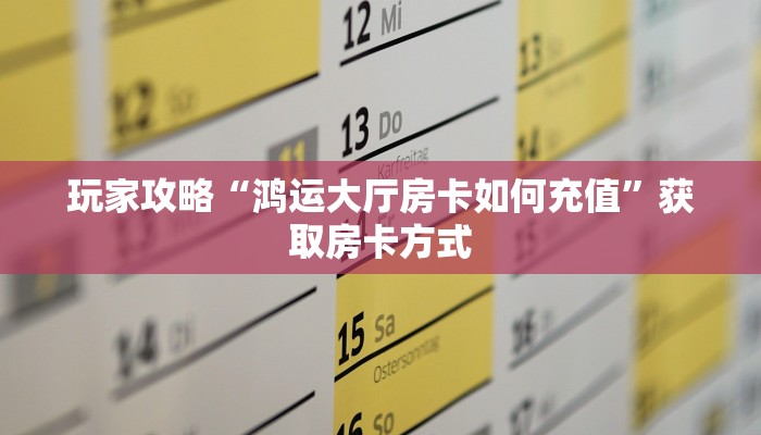 玩家攻略“鸿运大厅房卡如何充值”获取房卡方式 玩家攻略“鸿运大厅房卡如何充值”获取房卡方式