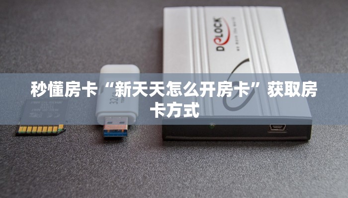 秒懂房卡“新天天怎么开房卡”获取房卡方式 秒懂房卡“新天天怎么开房卡”获取房卡方式