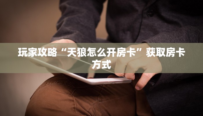 玩家攻略“天狼怎么开房卡”获取房卡方式 玩家攻略“天狼怎么开房卡”获取房卡方式