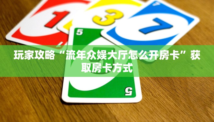 玩家攻略“流年众娱大厅怎么开房卡”获取房卡方式 玩家攻略“流年众娱大厅怎么开房卡”获取房卡方式